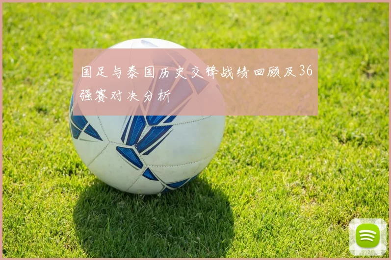 国足与泰国历史交锋战绩回顾及36强赛对决分析