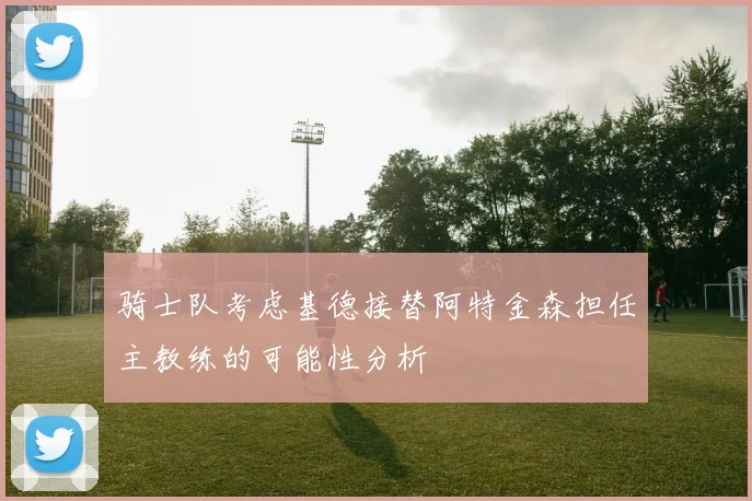 骑士队考虑基德接替阿特金森担任主教练的可能性分析