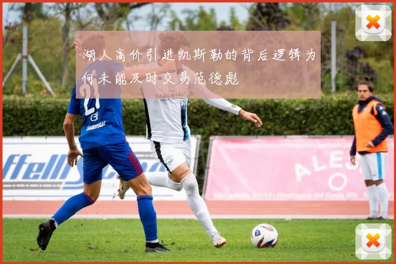 湖人高价引进凯斯勒的背后逻辑为何未能及时交易范德彪