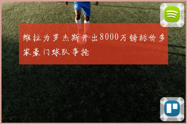 维拉为罗杰斯开出8000万镑标价多家豪门球队争抢
