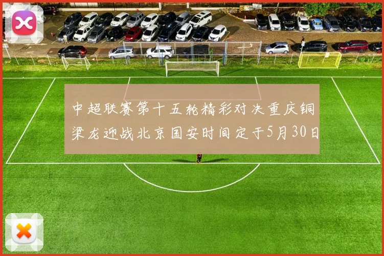 中超联赛第十五轮精彩对决重庆铜梁龙迎战北京国安时间定于5月30日20点
