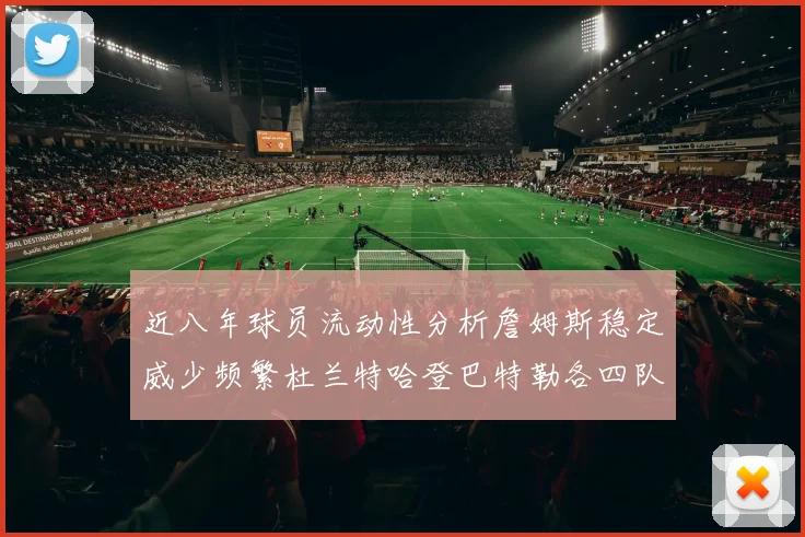 近八年球员流动性分析詹姆斯稳定威少频繁杜兰特哈登巴特勒各四队